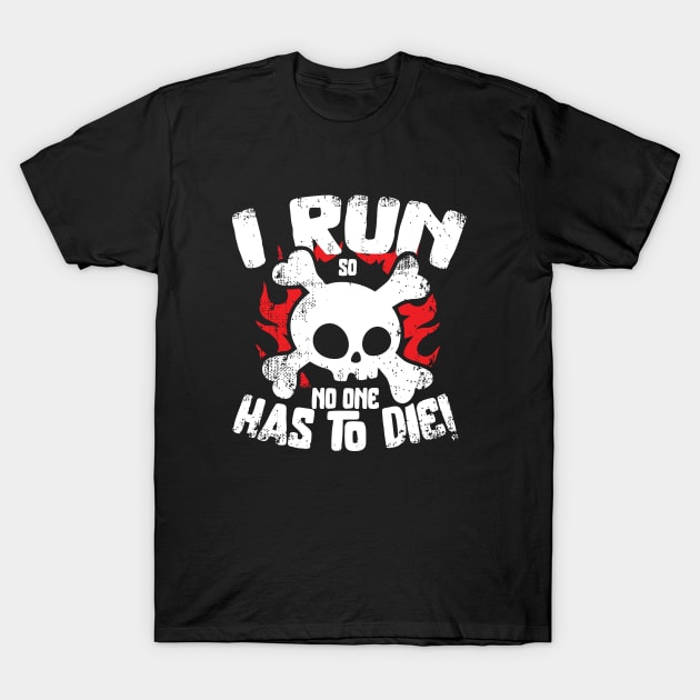 I Run So No One Has To Die T-Shirt by ArfsurdArt